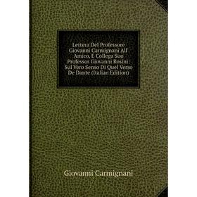 

Книга Lettera Del Professore Giovanni Carmignani All' Amico, E Collega Suo Professor Giovanni Rosini: Sul Vero Senso Di Quel Verso De Dante ion