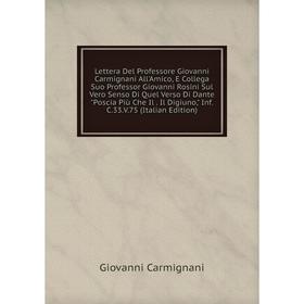 

Книга Lettera Del Professore Giovanni Carmignani All'Amico, E Collega Suo Professor Giovanni Rosini Sul Vero Senso Di Quel Verso Di Dante Poscia Più C