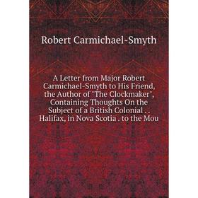 

Книга A Letter from Major Robert Carmichael-Smyth to His Friend, the Author of The Clockmaker, Containing Thoughts On the Subject of a British Colonia