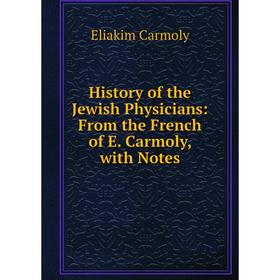 

Книга History of the Jewish Physicians: From the French of E. Carmoly, with Notes