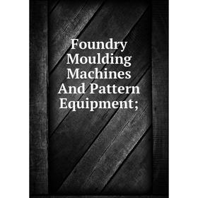 

Книга Foundry Moulding Machines And Pattern Equipment