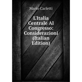 

Книга L'Italia Centrale Al Congresso: Considerazioni