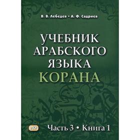 

Учебник арабского языка Корана. В 4 частях. Часть 3. Книга 1 (Уроки 31-40). Лебедев В.В., Садриев А.Ф. 648608
