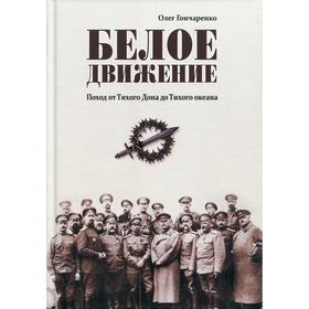 

Белое движение. Поход от Тихого Дона до Тихого океана. Гончаренко О.Г.