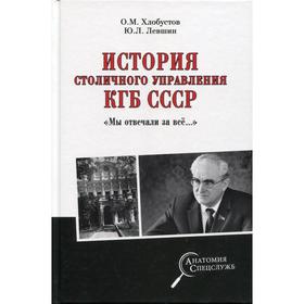 

История столичного управления КГБ СССР. «Мы отвечали за все...». Хлобустов О.М.