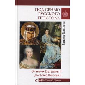 

Под сенью русского престола. Тайны, страсти, интриги. Данилова Т.Н.