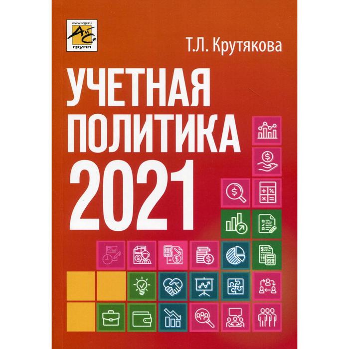 Учетная политика 2021: бухгалтерская и налоговая. Крутякова Т.Л.