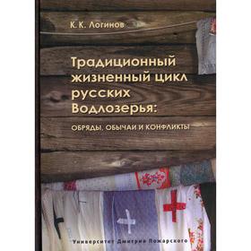 

Традиционный жизненный цикл русских Водлозерья: обряды, обычаи, конфликты. Логинов К. К.