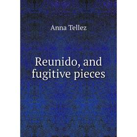 

Книга Reunido, and fugitive pieces