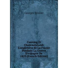 

Книга Canning Et Chateaubriand: L'angleterre Et La France Pendant La Guerre D'espagne De 1823 (French Edition)