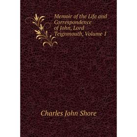 

Книга Memoir of the Life and Correspondence of John, Lord Teignmouth, Volume 1
