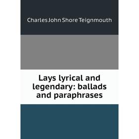 

Книга Lays lyrical and legendary: ballads and paraphrases