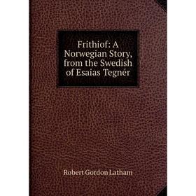 

Книга Frithiof: A Norwegian Story, from the Swedish of Esaias Tegnér