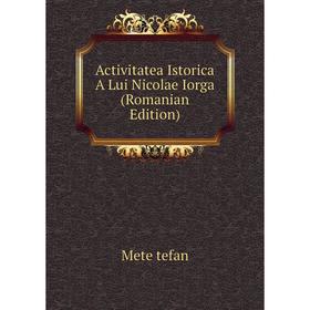 

Книга Activitatea Istorica A Lui Nicolae Iorga (Romanian Edition)