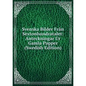 

Книга Svenska Bilder Från Sextonhundratalet: Anteckningar Ur Gamla Papper (Swedish Edition)