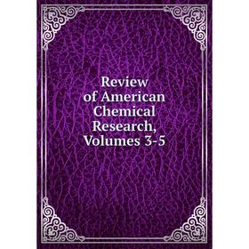 

Книга Review of American Chemical Research, Volumes 3-5