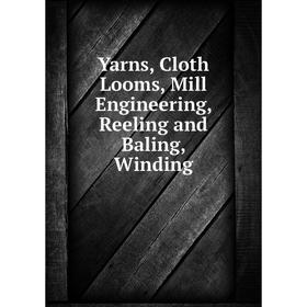 

Книга Yarns, Cloth Looms, Mill Engineering, Reeling and Baling, Winding