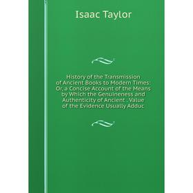 

Книга History of the Transmission of Ancient Books to Modern Times: Or, a Concise Account of the Means by Which the Genuineness and Authenticity of An