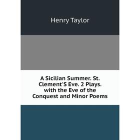 

Книга A Sicilian Summer. St. Clement'S Eve. 2 Plays. with the Eve of the Conquest and Minor Poems