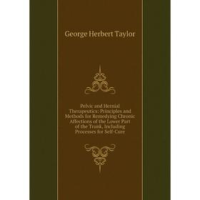 

Книга Pelvic and Hernial Therapeutics: Principles and Methods for Remedying Chronic Affections of the Lower Part of the Trunk, Including Processes for