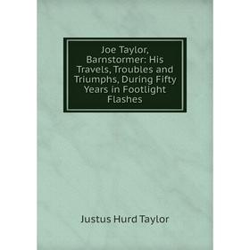 

Книга Joe Taylor, Barnstormer: His Travels, Troubles and Triumphs, During Fifty Years in Footlight Flashes