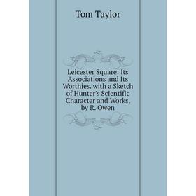 

Книга Leicester Square: Its Associations and Its Worthies with a Sketch of Hunter's Scientific Character and Works, by R Owen