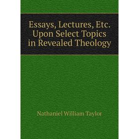 

Книга Essays, Lectures, Etc. Upon Select Topics in Revealed Theology