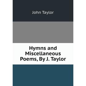 

Книга Hymns and Miscellaneous Poems, By J. Taylor