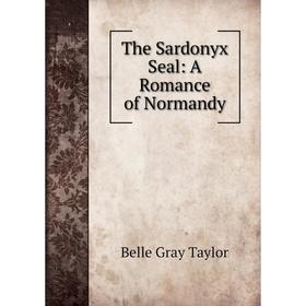 

Книга The Sardonyx Seal: A Romance of Normandy