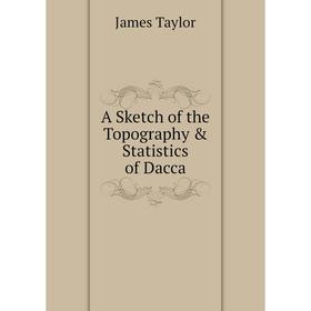 

Книга A Sketch of the Topography & Statistics of Dacca