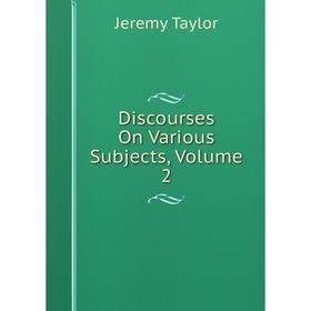 

Книга Discourses On Various Subjects, Volume 2