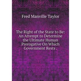 

Книга The Right of the State to Be: An Attempt to Determine the Ultimate Human Prerogative On Which Government Rests.