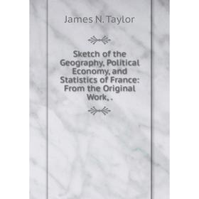 

Книга Sketch of the Geography, Political Economy, and Statistics of France: From the Original Work,.