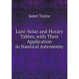 

Книга Luni-Solar and Horary Tables, with Their Application in Nautical Astronomy