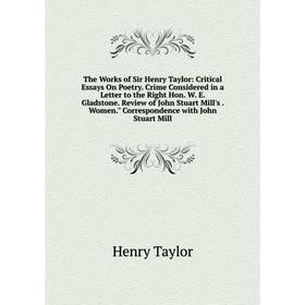

Книга The Works of Sir Henry Taylor: Critical Essays On Poetry. Crime Considered in a Letter to the Right Hon. W. E. Gladstone. Review of John Stuart