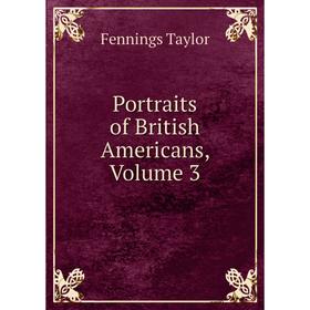 

Книга Portraits of British Americans, Volume 3