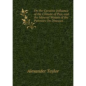 

Книга On the Curative Influence of the Climate of Pau, and the Mineral Waters of the Pyrenees On Diseases