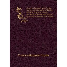 

Книга Eastern Hospitals and English Nurses, the Narrative of Twelve Months' Experience in the Hospitals of Kouali and Scutari, by a Lady Volunteer F.M