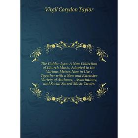 

Книга The Golden Lyre: A New Collection of Church Music, Adapted to the Various Metres Now in Use: Together with a New and Extensive Variety of Anthem