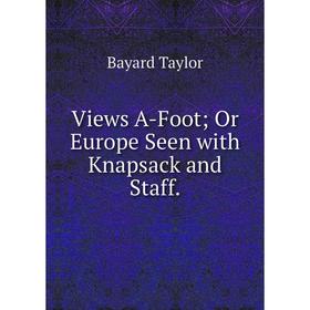 

Книга Views A-Foot; Or Europe Seen with Knapsack and Staff.