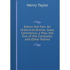 

Книга Edwin the Fair: An Historical Drama. Isaac Comnenus; a Play. the Eve of the Conquest, and Other Poems