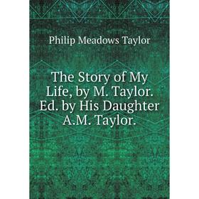 

Книга The Story of My Life, by M. Taylor. Ed. by His Daughter A.M. Taylor.