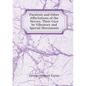 

Книга Paralysis and Other Affectations of the Nerves: Their Cure by Vibratory and Special Movements