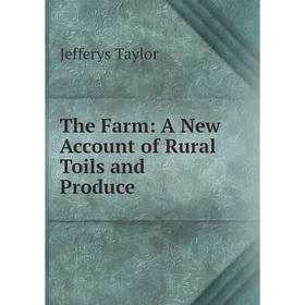 

Книга The Farm: A New Account of Rural Toils and Produce