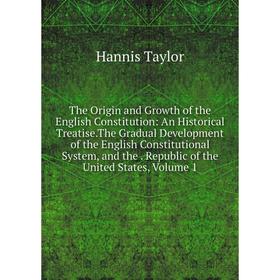 

Книга The Origin and Growth of the English Constitution: An Historical Treatise.The Gradual Development of the English Constitutional System, and the.