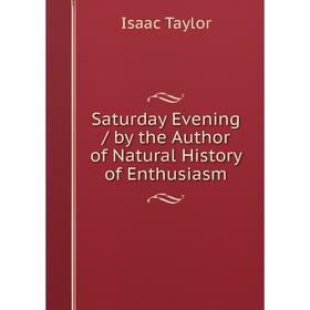 

Книга Saturday Evening / by the Author of Natural History of Enthusiasm