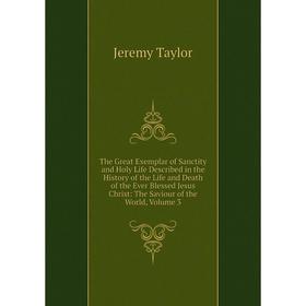 

Книга The Great Exemplar of Sanctity and Holy Life Described in the History of the Life and Death of the Ever Blessed Jesus Christ: The Saviour of the