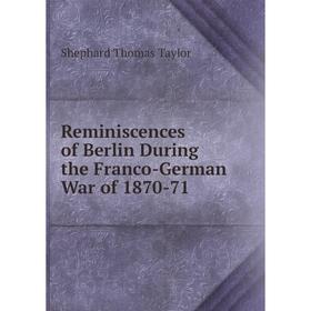

Книга Reminiscences of Berlin During the Franco-German War of 1870-71