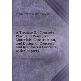 

Книга A Treatise On Concrete, Plain and Reinforced: Materials, Construction, and Design of Concrete and Reinforced Concrete, with Chapters