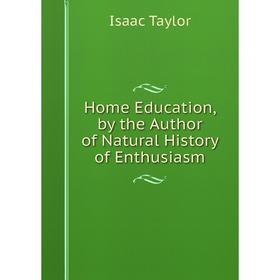 

Книга Home Education, by the Author of Natural History of Enthusiasm